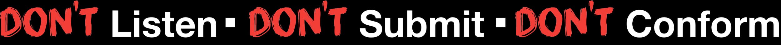 DON'T Listen. DON'T Submit. DON'T Conform.